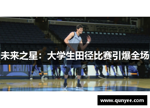 未来之星：大学生田径比赛引爆全场